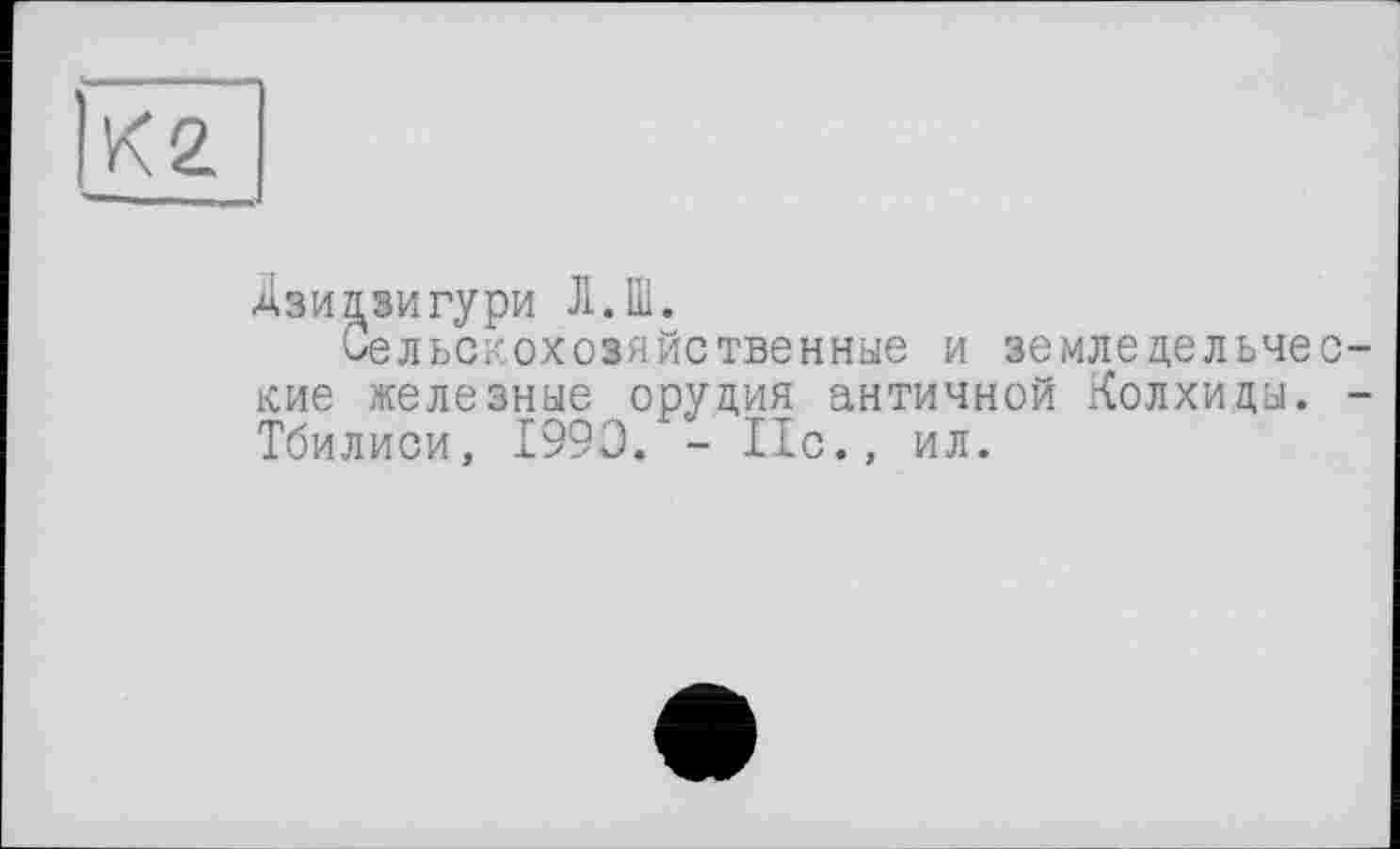 ﻿Дзи^зигури Л.Ш.
Сельскохозяйственные и земледельческие железные орудия античной Колхиды. -Тбилиси, 1990. - 11с., ил.